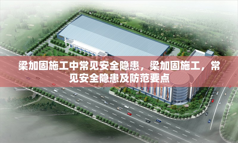 梁加固施工中常見(jiàn)安全隱患，梁加固施工，常見(jiàn)安全隱患及防范要點(diǎn) 行業(yè)新聞 第1張