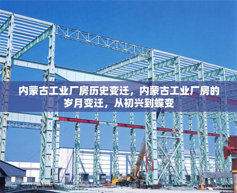 內(nèi)蒙古工業(yè)廠房歷史變遷，內(nèi)蒙古工業(yè)廠房的歲月變遷，從初興到蝶變