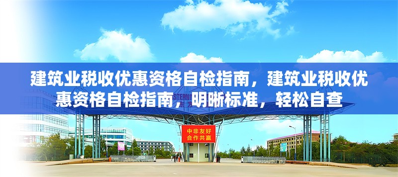 建筑業(yè)稅收優(yōu)惠資格自檢指南，建筑業(yè)稅收優(yōu)惠資格自檢指南，明晰標(biāo)準(zhǔn)，輕松自查 行業(yè)新聞