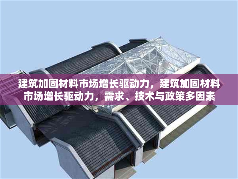 建筑加固材料市場(chǎng)增長(zhǎng)驅(qū)動(dòng)力，建筑加固材料市場(chǎng)增長(zhǎng)驅(qū)動(dòng)力，需求、技術(shù)與政策多因素 行業(yè)新聞