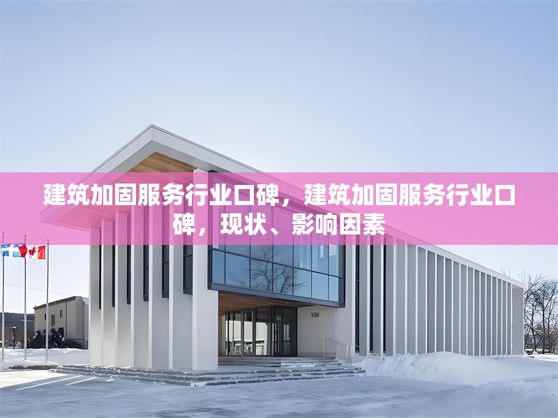 建筑加固服務(wù)行業(yè)口碑，建筑加固服務(wù)行業(yè)口碑，現(xiàn)狀、影響因素