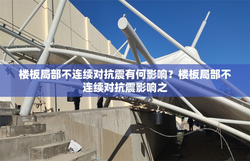 樓板局部不連續(xù)對抗震有何影響？樓板局部不連續(xù)對抗震影響之，樓板局部不連續(xù)對抗震性能的影響分析