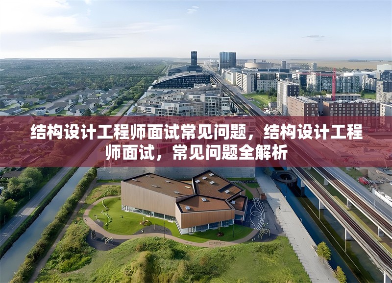 結(jié)構(gòu)設(shè)計(jì)工程師面試常見問題，結(jié)構(gòu)設(shè)計(jì)工程師面試，常見問題全解析
