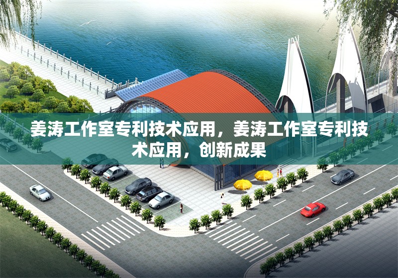 姜濤工作室專利技術(shù)應(yīng)用，姜濤工作室專利技術(shù)應(yīng)用，創(chuàng)新成果