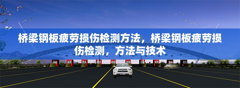 橋梁鋼板疲勞損傷檢測(cè)方法，橋梁鋼板疲勞損傷檢測(cè)，方法與技術(shù)