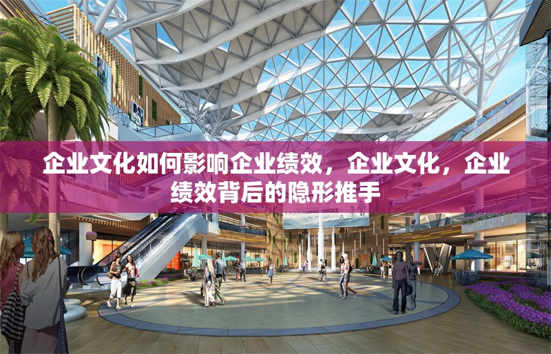 企業(yè)文化如何影響企業(yè)績效，企業(yè)文化，企業(yè)績效背后的隱形推手 行業(yè)新聞 第1張