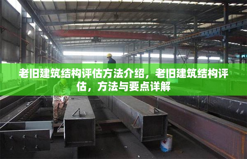 老舊建筑結(jié)構(gòu)評估方法介紹，老舊建筑結(jié)構(gòu)評估，方法與要點(diǎn)詳解 行業(yè)新聞 第1張