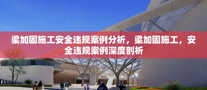 梁加固施工安全違規(guī)案例分析，梁加固施工，安全違規(guī)案例深度剖析 行業(yè)新聞 第1張