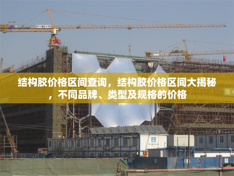 結(jié)構(gòu)膠價格區(qū)間查詢，結(jié)構(gòu)膠價格區(qū)間大揭秘，不同品牌、類型及規(guī)格的價格