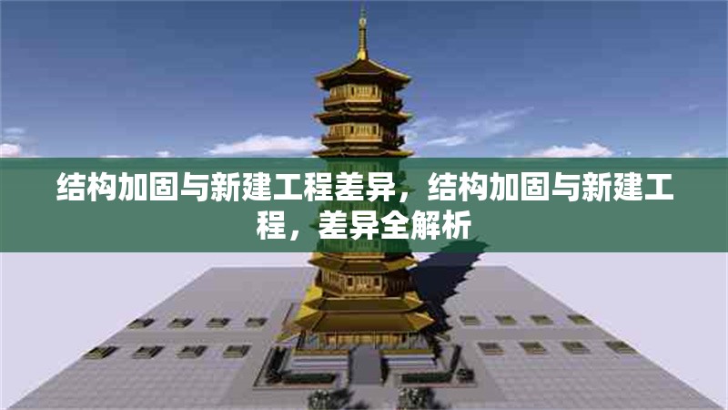 結(jié)構(gòu)加固與新建工程差異，結(jié)構(gòu)加固與新建工程，差異全解析