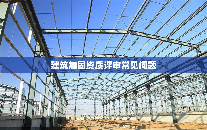 建筑加固資質(zhì)評(píng)審常見(jiàn)問(wèn)題 行業(yè)新聞 第1張 建筑加固資質(zhì)評(píng)審常見(jiàn)問(wèn)題 行業(yè)新聞 第1張