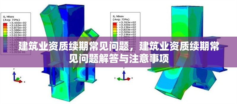 建筑業(yè)資質(zhì)續(xù)期常見問題，建筑業(yè)資質(zhì)續(xù)期常見問題解答與注意事項(xiàng)