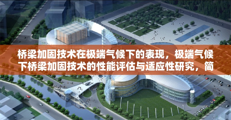 橋梁加固技術(shù)在極端氣候下的表現(xiàn)，極端氣候下橋梁加固技術(shù)的性能評(píng)估與適應(yīng)性研究，簡(jiǎn)潔明了，突出了橋梁加固技術(shù)在極端氣候條件下的表現(xiàn)和適應(yīng)性研究。希望對(duì)您有所幫助！