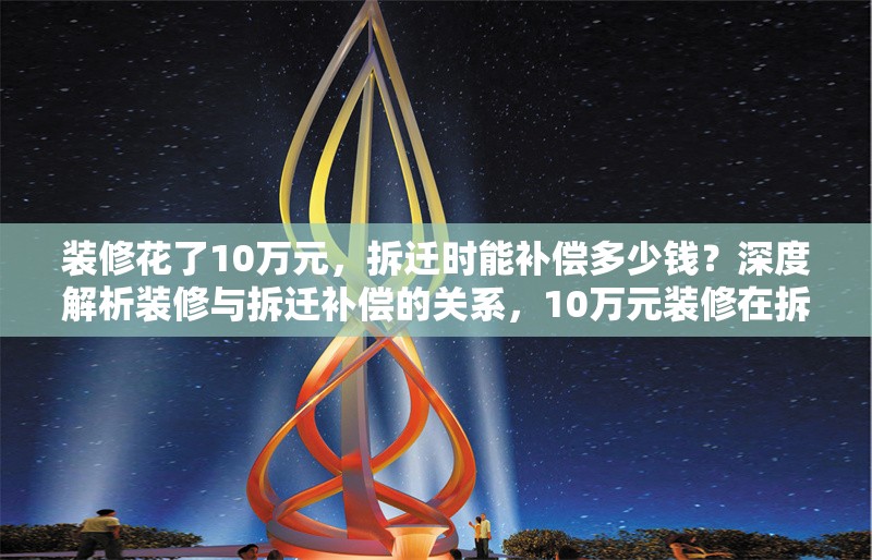 裝修花了10萬元，拆遷時能補償多少錢？深度解析裝修與拆遷補償?shù)年P(guān)系，10萬元裝修在拆遷中能獲多少補償？詳解裝修價值與拆遷補償標準 行業(yè)新聞