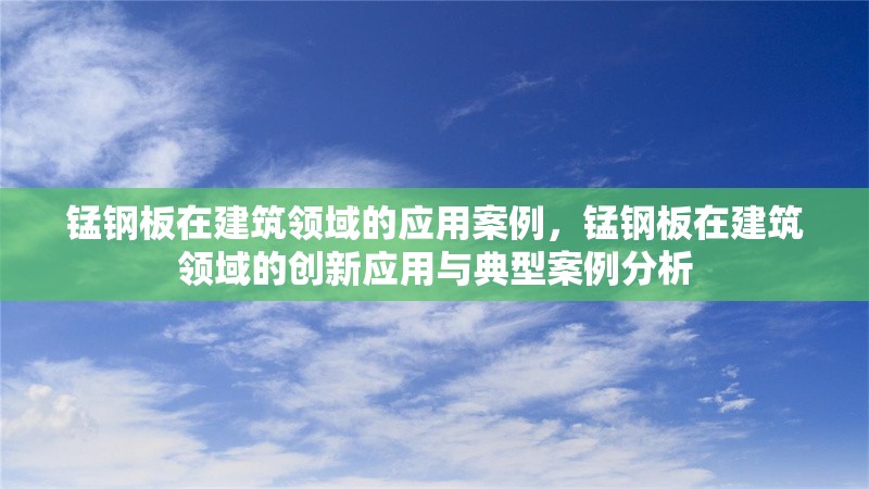 錳鋼板在建筑領(lǐng)域的應(yīng)用案例，錳鋼板在建筑領(lǐng)域的創(chuàng)新應(yīng)用與典型案例分析