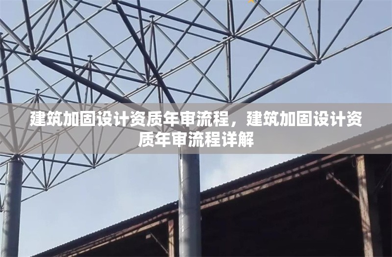 建筑加固設(shè)計(jì)資質(zhì)年審流程，建筑加固設(shè)計(jì)資質(zhì)年審流程詳解