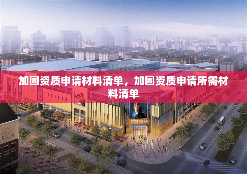 加固資質(zhì)申請(qǐng)材料清單，加固資質(zhì)申請(qǐng)所需材料清單