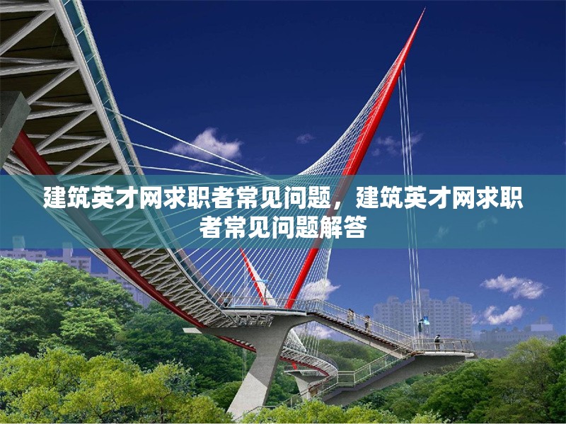建筑英才網(wǎng)求職者常見問題，建筑英才網(wǎng)求職者常見問題解答 行業(yè)新聞 第1張