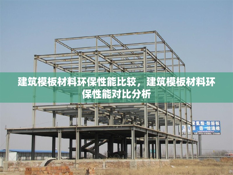 建筑模板材料環(huán)保性能比較，建筑模板材料環(huán)保性能對比分析