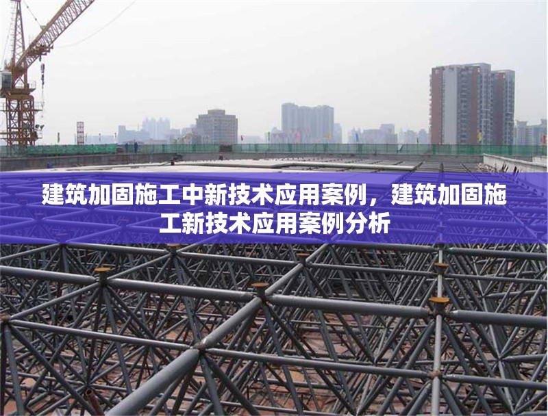 建筑加固施工中新技術(shù)應(yīng)用案例，建筑加固施工新技術(shù)應(yīng)用案例分析