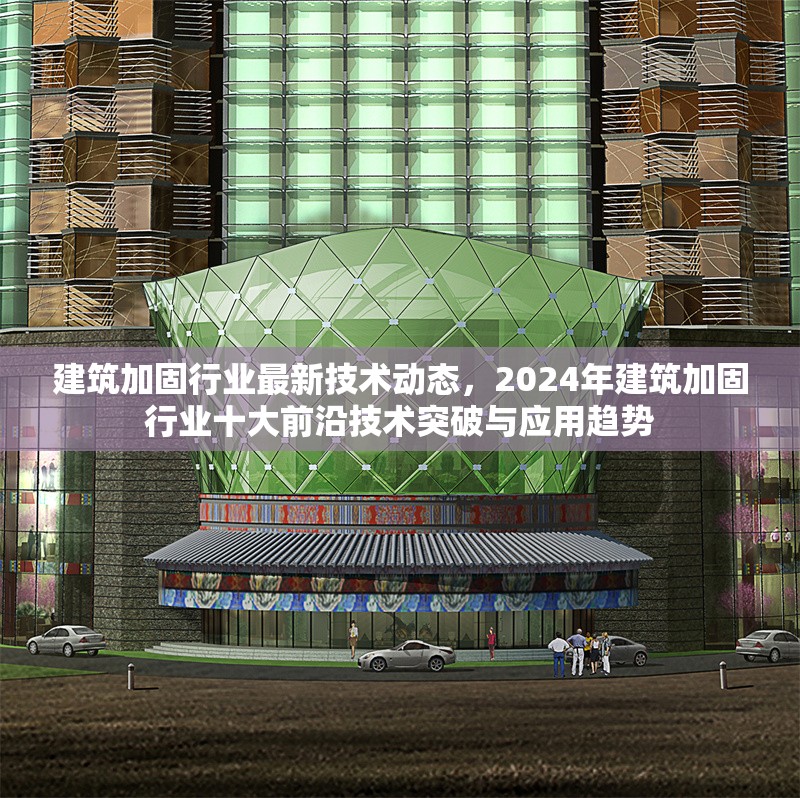 建筑加固行業(yè)最新技術動態(tài)，2024年建筑加固行業(yè)十大前沿技術突破與應用趨勢