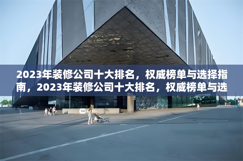 2023年裝修公司十大排名，權(quán)威榜單與選擇指南，2023年裝修公司十大排名，權(quán)威榜單與選擇指南