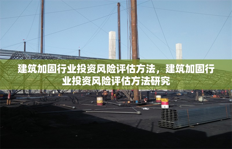 建筑加固行業(yè)投資風(fēng)險評估方法，建筑加固行業(yè)投資風(fēng)險評估方法研究