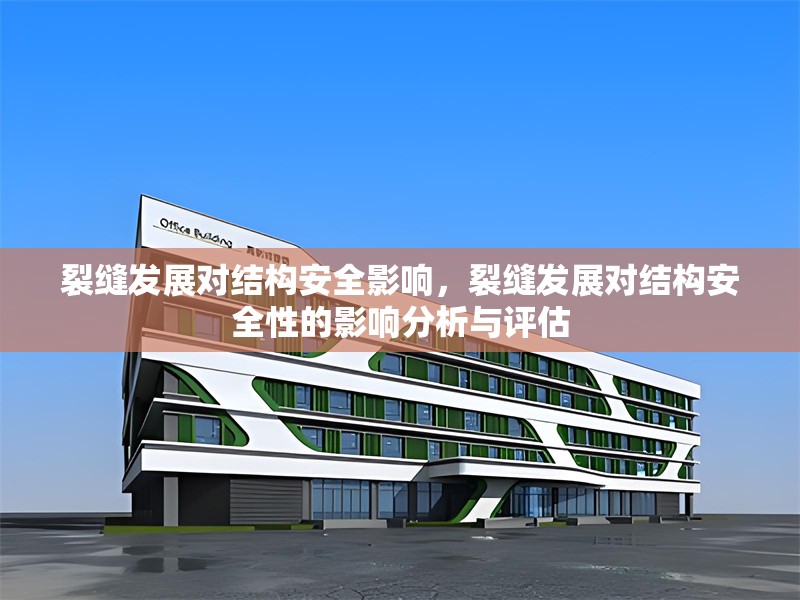 裂縫發(fā)展對(duì)結(jié)構(gòu)安全影響，裂縫發(fā)展對(duì)結(jié)構(gòu)安全性的影響分析與評(píng)估