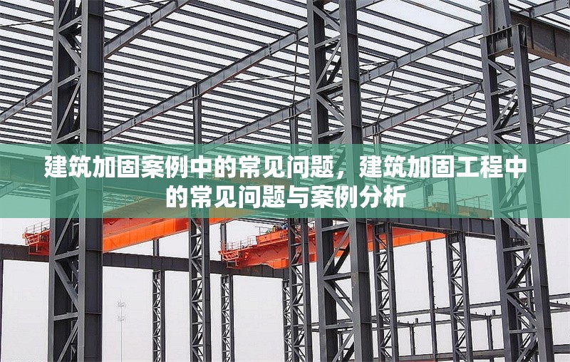 建筑加固案例中的常見問題，建筑加固工程中的常見問題與案例分析 行業(yè)新聞 第1張