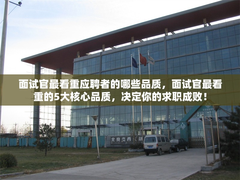 面試官最看重應(yīng)聘者的哪些品質(zhì)，面試官最看重的5大核心品質(zhì)，決定你的求職成?。?行業(yè)新聞 第1張
