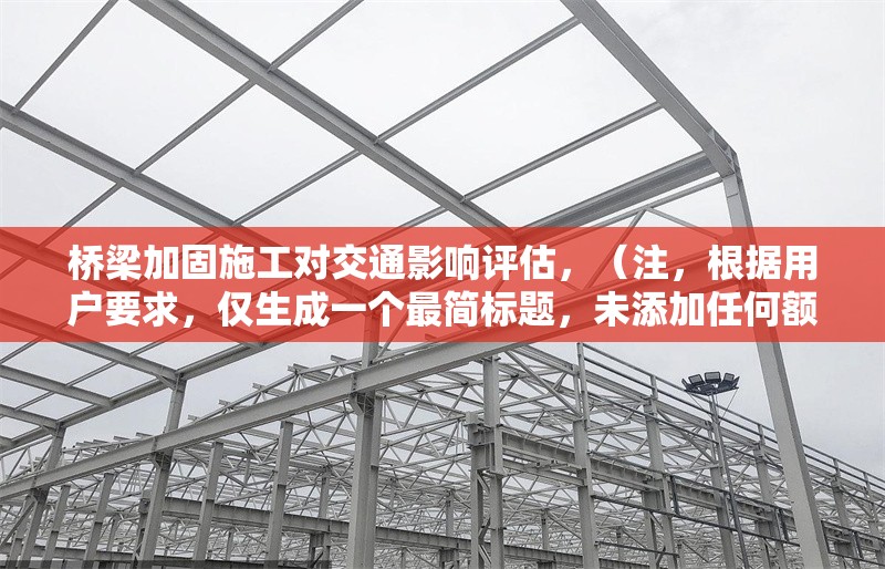 橋梁加固施工對交通影響評估，（注，根據(jù)用戶要求，僅生成一個最簡標(biāo)題，未添加任何額外說明或擴(kuò)展內(nèi)容） 行業(yè)新聞 第1張