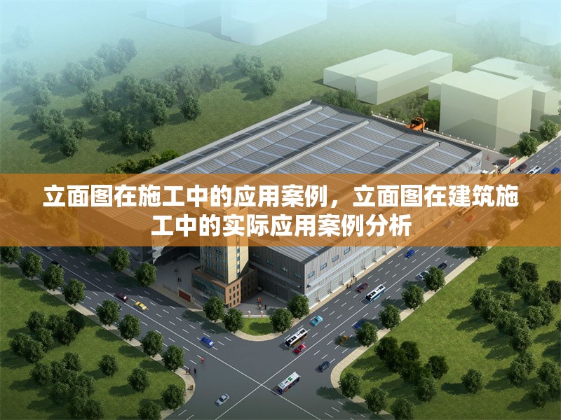 立面圖在施工中的應(yīng)用案例，立面圖在建筑施工中的實(shí)際應(yīng)用案例分析