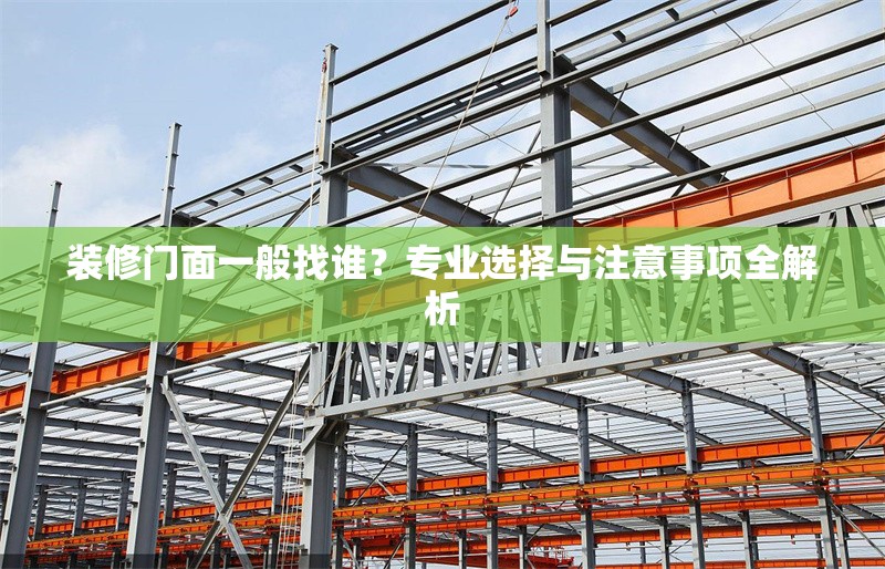 裝修門(mén)面一般找誰(shuí)？專(zhuān)業(yè)選擇與注意事項(xiàng)全解析 行業(yè)新聞