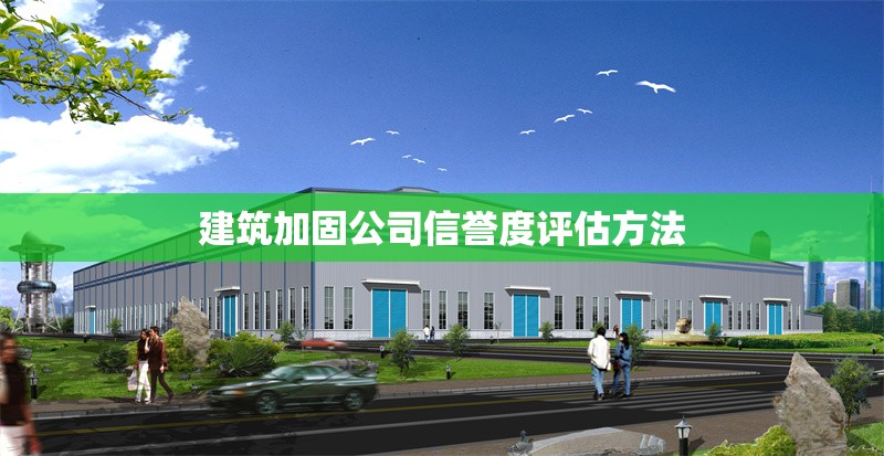 建筑加固公司信譽(yù)度評(píng)估方法 行業(yè)新聞 第1張 建筑加固公司信譽(yù)度評(píng)估方法 行業(yè)新聞 第1張