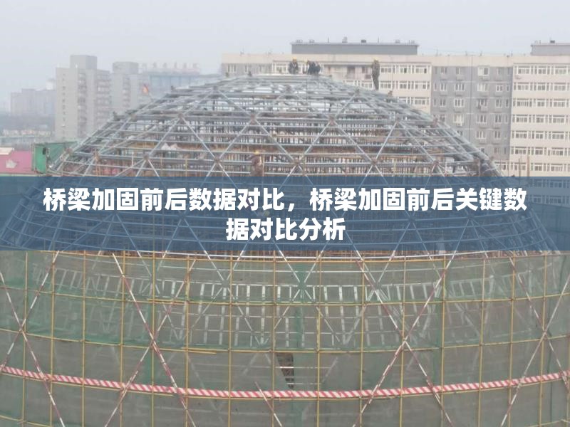 橋梁加固前后數(shù)據(jù)對比，橋梁加固前后關鍵數(shù)據(jù)對比分析