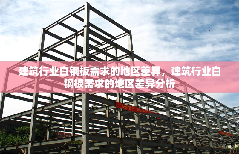 建筑行業(yè)白鋼板需求的地區(qū)差異，建筑行業(yè)白鋼板需求的地區(qū)差異分析