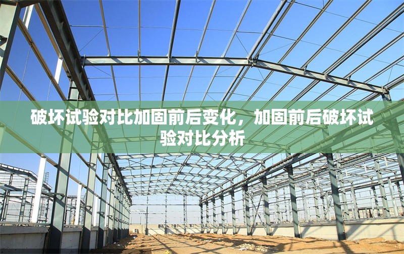 破壞試驗(yàn)對(duì)比加固前后變化，加固前后破壞試驗(yàn)對(duì)比分析 行業(yè)新聞 第1張