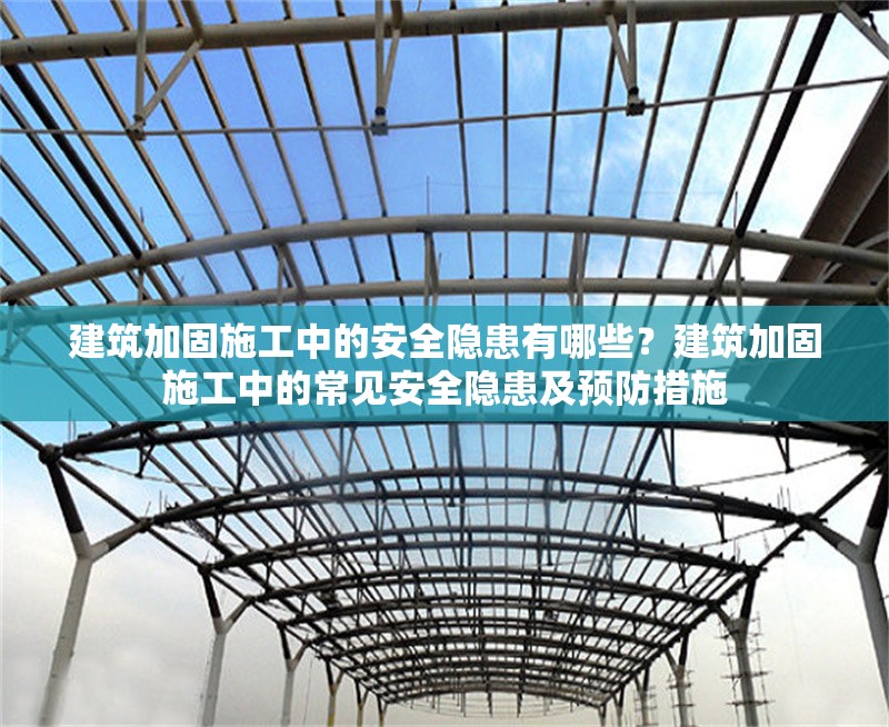 建筑加固施工中的安全隱患有哪些？建筑加固施工中的常見安全隱患及預(yù)防措施