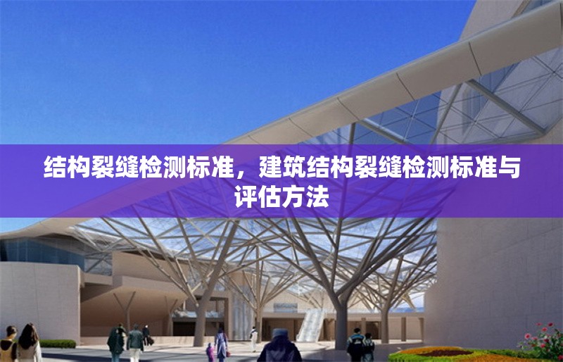 結(jié)構(gòu)裂縫檢測(cè)標(biāo)準(zhǔn)，建筑結(jié)構(gòu)裂縫檢測(cè)標(biāo)準(zhǔn)與評(píng)估方法