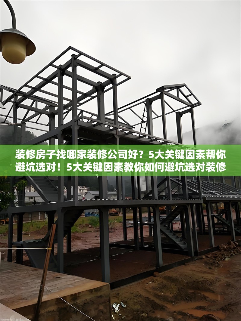 裝修房子找哪家裝修公司好？5大關鍵因素幫你避坑選對！5大關鍵因素教你如何避坑選對裝修公司！