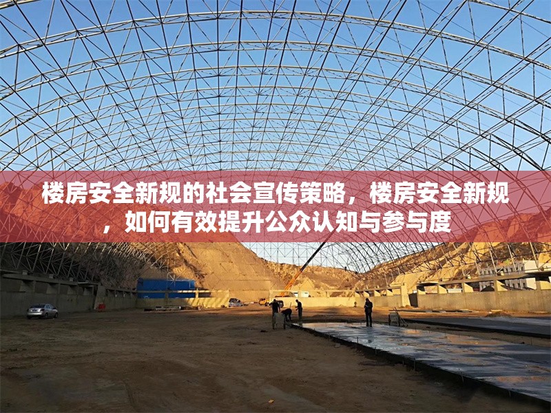 樓房安全新規(guī)的社會(huì)宣傳策略，樓房安全新規(guī)，如何有效提升公眾認(rèn)知與參與度