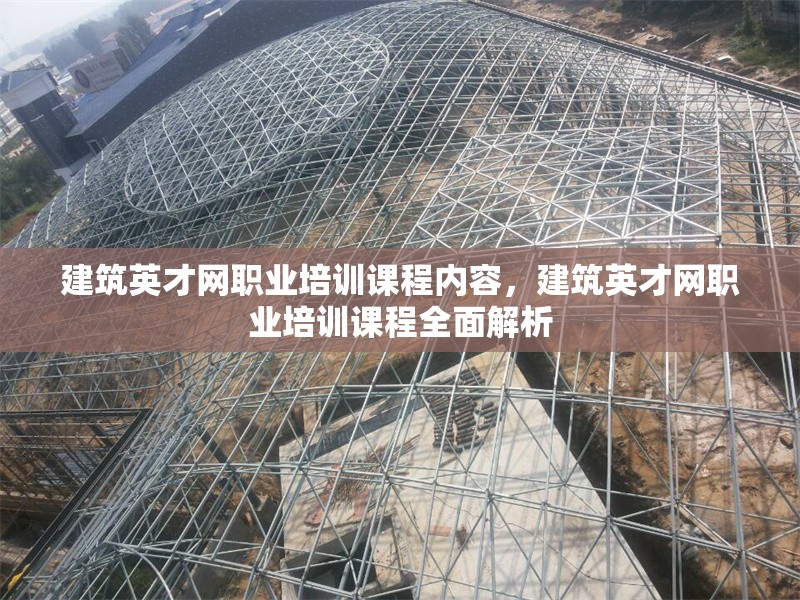 建筑英才網(wǎng)職業(yè)培訓(xùn)課程內(nèi)容，建筑英才網(wǎng)職業(yè)培訓(xùn)課程全面解析