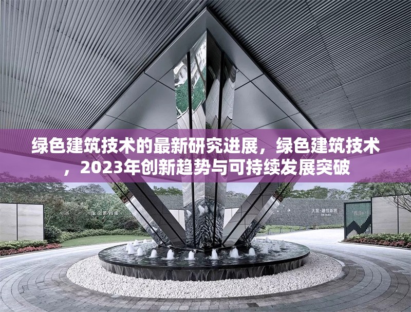 綠色建筑技術(shù)的最新研究進(jìn)展，綠色建筑技術(shù)，2023年創(chuàng)新趨勢與可持續(xù)發(fā)展突破