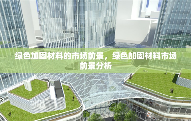 綠色加固材料的市場前景，綠色加固材料市場前景分析