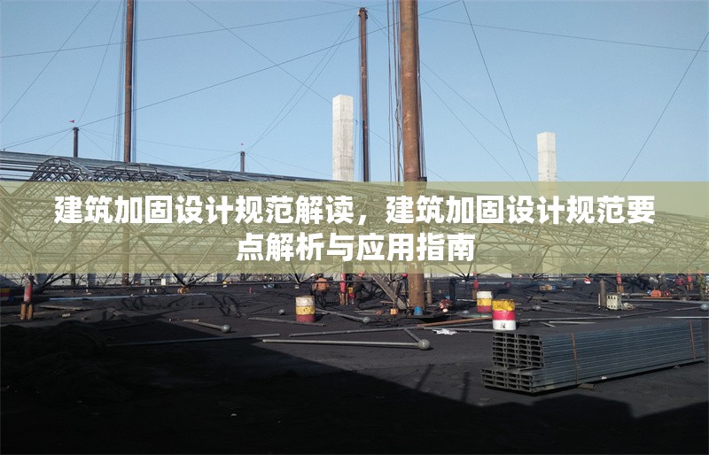 建筑加固設(shè)計規(guī)范解讀，建筑加固設(shè)計規(guī)范要點(diǎn)解析與應(yīng)用指南，建筑加固設(shè)計規(guī)范要點(diǎn)解析與應(yīng)用指南