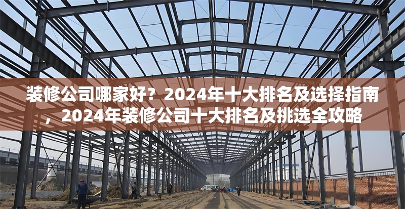 裝修公司哪家好？2024年十大排名及選擇指南，2024年裝修公司十大排名及挑選全攻略 行業(yè)新聞