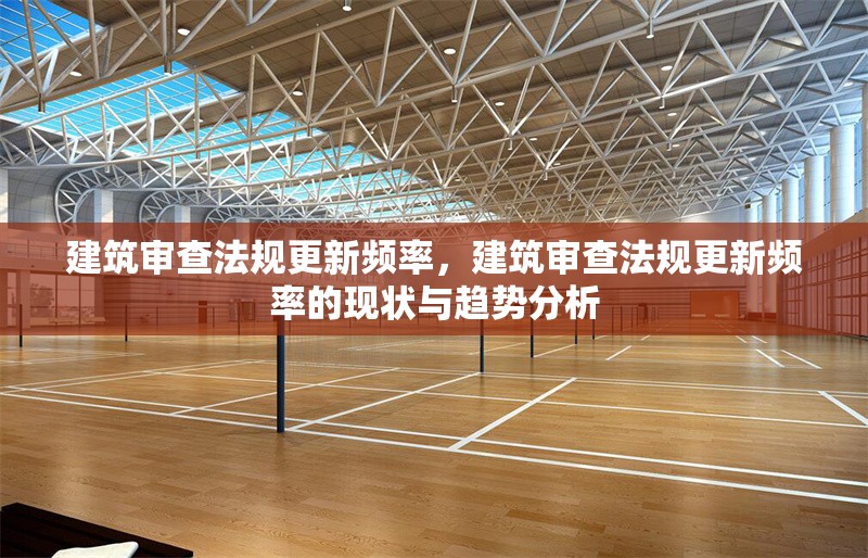 建筑審查法規(guī)更新頻率，建筑審查法規(guī)更新頻率的現(xiàn)狀與趨勢(shì)分析