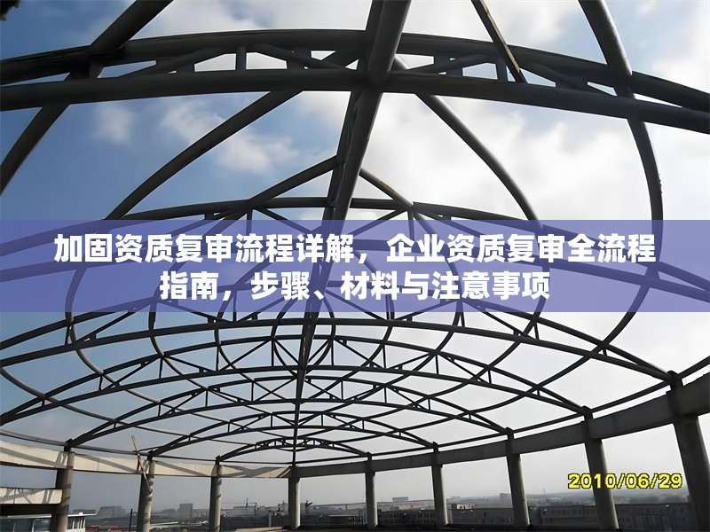 加固資質(zhì)復(fù)審流程詳解，企業(yè)資質(zhì)復(fù)審全流程指南，步驟、材料與注意事項(xiàng)