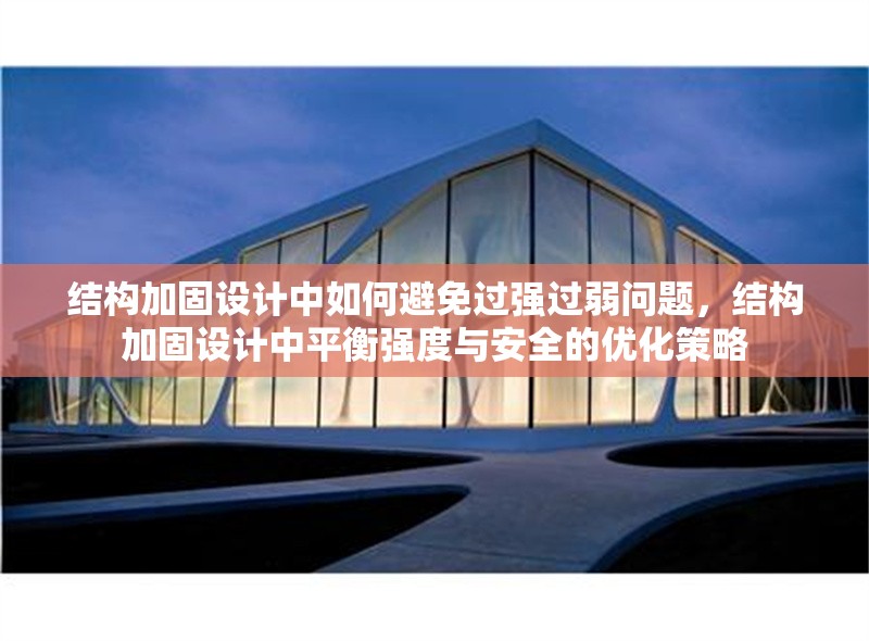 結(jié)構(gòu)加固設(shè)計(jì)中如何避免過(guò)強(qiáng)過(guò)弱問(wèn)題，結(jié)構(gòu)加固設(shè)計(jì)中平衡強(qiáng)度與安全的優(yōu)化策略