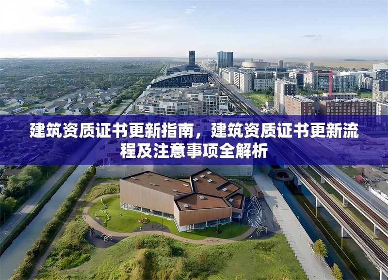 建筑資質(zhì)證書更新指南，建筑資質(zhì)證書更新流程及注意事項全解析 行業(yè)新聞 第1張